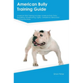 American Bully Training Guide American Bully Training Includes: American Bully Tricks, Socializing, Housetraining, Agility, Obedience, Behavioral Trai