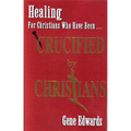 Crucified By Christians: Finding Healing, Transformation, and Resurrection After Spiritual Wounding