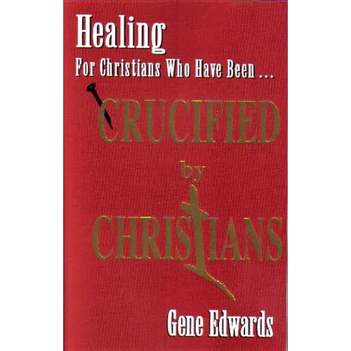 Crucified By Christians: Finding Healing, Transformation, and Resurrection After Spiritual Wounding