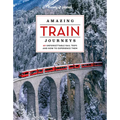 Lonely Planet Amazing Train Journeys: The Ultimate Guide to 60 Remarkable Rail Experiences with Stunning Photography, Route Maps & Expert Insights