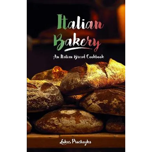 Italian Bakery: An Italian Bread Cookbook