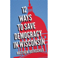 Twelve Ways to Save Democracy in Wisconsin