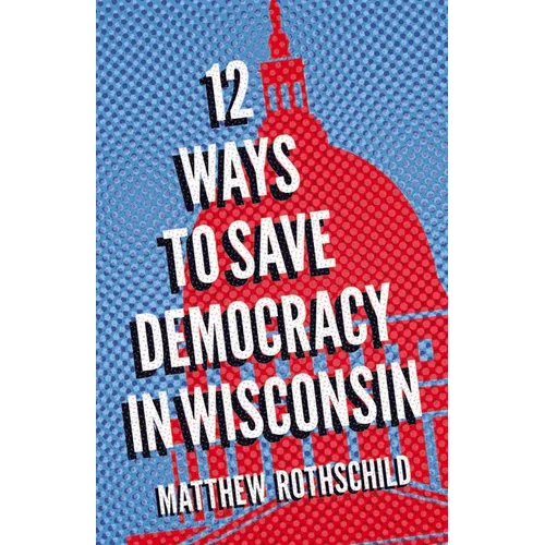 Twelve Ways to Save Democracy in Wisconsin