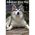 Alaskan Klee Kai Ultimate Care Guide Includes: Alaskan Klee Kai Training, Grooming, Lifespan, Puppies, Sizes, Socialization, Personality, Temperament,