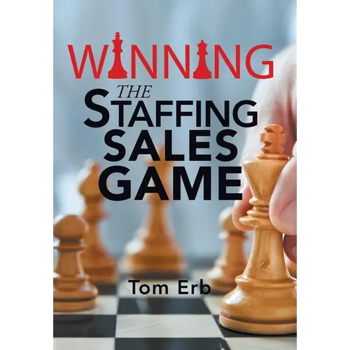 Winning the Staffing Sales Game: The Definitive Game Plan for Sales Success in the Staffing Industry