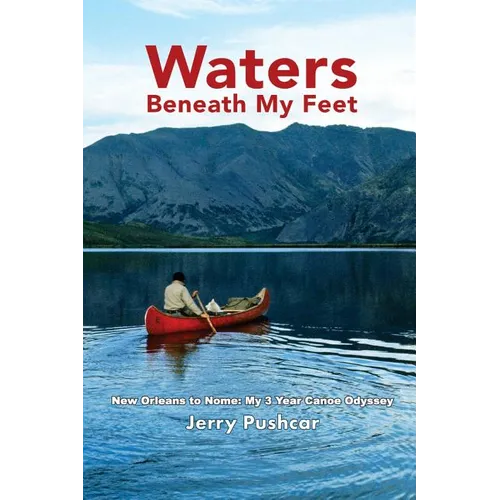 Waters Beneath My Feet: New Orleans to Nome... My 3 Year Canoe Odyssey