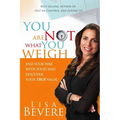 You Are Not What You Weigh: End Your War with Food and Discover Your True Value