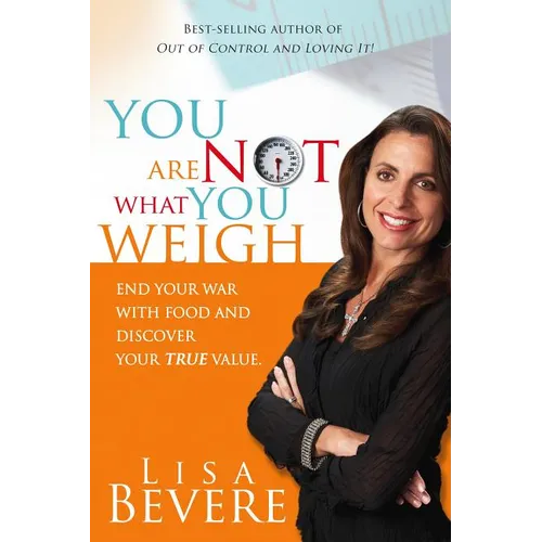You Are Not What You Weigh: End Your War with Food and Discover Your True Value
