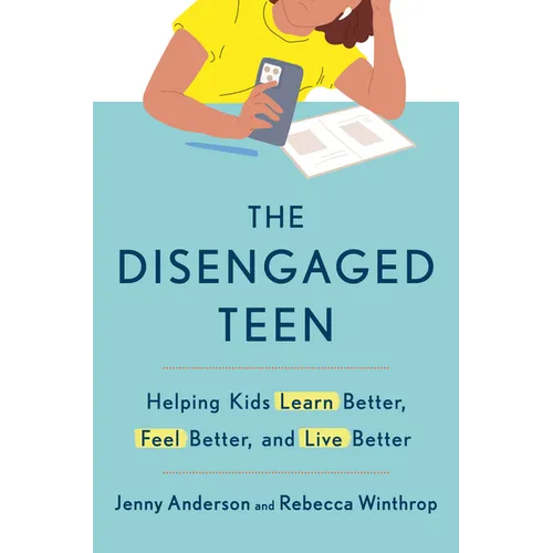 The Disengaged Teen: Helping Kids Learn Better, Feel Better, and Live Better
