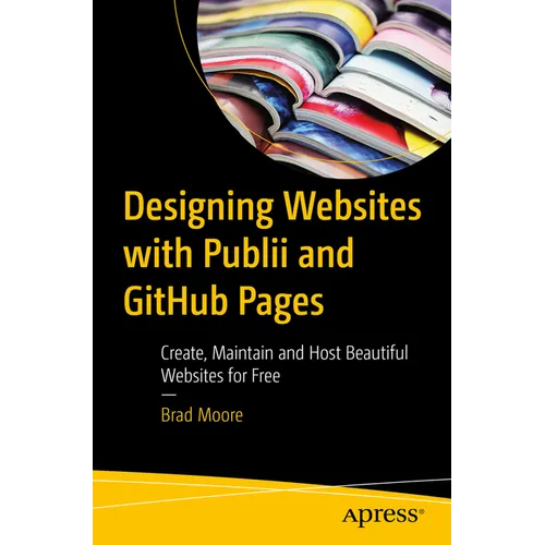 Designing Websites with Publii and Github Pages: Create, Maintain and Host Beautiful Websites for Free