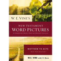 W. E. Vine's New Testament Word Pictures: Matthew to Acts: A Commentary Drawn from the Original Languages