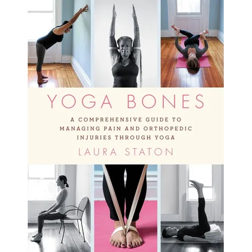 Yoga Bones: A Comprehensive Guide to Managing Pain and Orthopedic Injuries Through Yoga