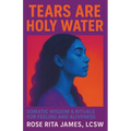 Tears Are Holy Water: Somatic Wisdom & Rituals for Feeling and Aliveness