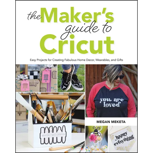 The Makers Guide to Cricut: Easy Projects for Creating Fabulous Home Decor, Wearables, and Gifts