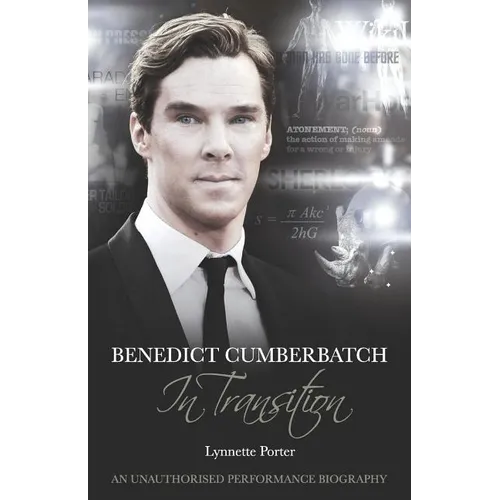 Benedict Cumberbatch, an Actor in Transition: An Unauthorised Performance Biography
