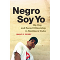 Negro Soy Yo: Hip Hop and Raced Citizenship in Neoliberal Cuba