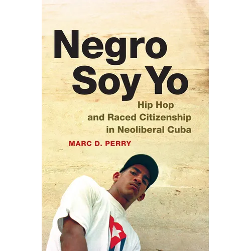 Negro Soy Yo: Hip Hop and Raced Citizenship in Neoliberal Cuba