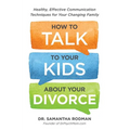 How to Talk to Your Kids about Your Divorce: Healthy, Effective Communication Techniques for Your Changing Family