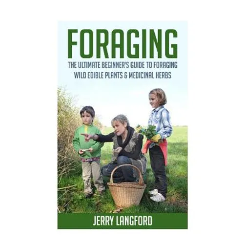 Foraging: The Ultimate Beginner's Guide to Foraging Wild Edible Plants & Medicinal Herbs