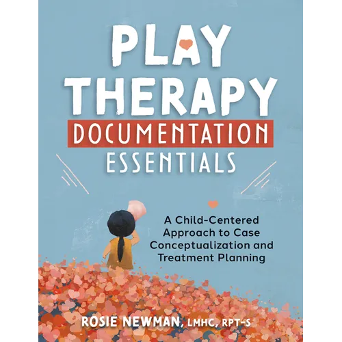 Play Therapy Documentation Essentials: A Child-Centered Approach to Case Conceptualization and Treatment Planning