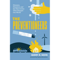 Preventioneers: Diseases, Disasters, and the Discoveries That Changed Our World