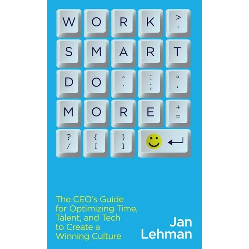 Work Smart Do More: The Ceo's Guide for Optimizing Time, Talent, and Tech to Create a Winning Culture