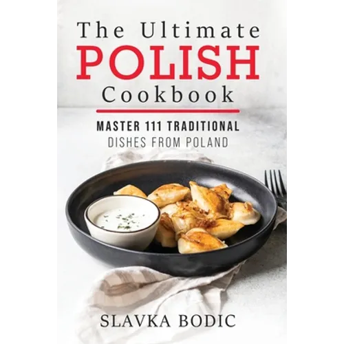The Ultimate Polish Cookbook: Master 111 Traditional Dishes From Poland