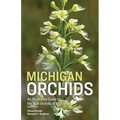 Michigan Orchids: An Illustrated Guide to the Wild Orchids of Michigan