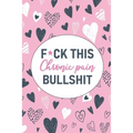 F*ck This Chronic Pain Bullshit: A Pain & Symptom Tracking Journal for Chronic Pain & Illness
