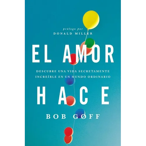 El amor hace: Descubre una vida secretamente incre��ble en un mundo ordinario = Love Makes = Love Makes
