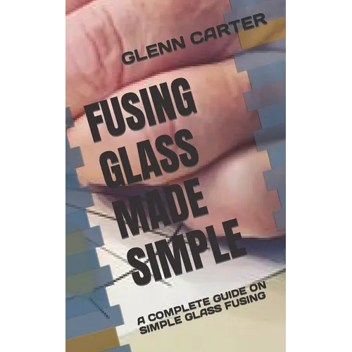 Fusing Glass Made Simple: A Complete Guide on Simple Glass Fusing