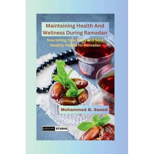 Maintaining Health And Wellness During Ramadan: Nourishing Your Body and Soul: Healthy Habits for Ramadan