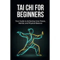Tai Chi for Beginners: Your Guide to Achieving Inner Peace, Mental, and Physical Balance