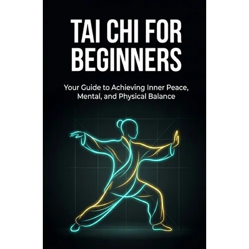 Tai Chi for Beginners: Your Guide to Achieving Inner Peace, Mental, and Physical Balance