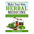 Make Your Own Herbal Medicine: A Practical Guide on Herbs and How To Create Simp