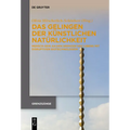 Das Gelingen Der Künstlichen Natürlichkeit: Mensch-Sein an Den Grenzen Des Lebens Mit Disruptiven Biotechnologien