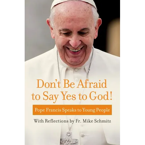 Don't Be Afraid to Say Yes to God!: Pope Francis Speaks to Young People