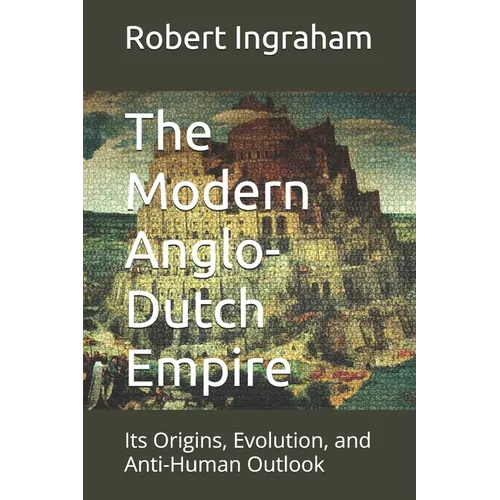 The Modern Anglo-Dutch Empire: Its Origins, Evolution, and Anti-Human Outlook