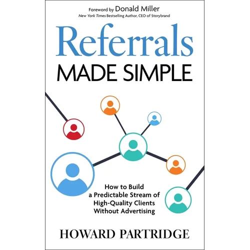 Referrals Made Simple: How to Build a Predictable Stream of High-Quality Clients Without Advertising