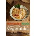 Fermented Foods: How to Ferment Vegetables