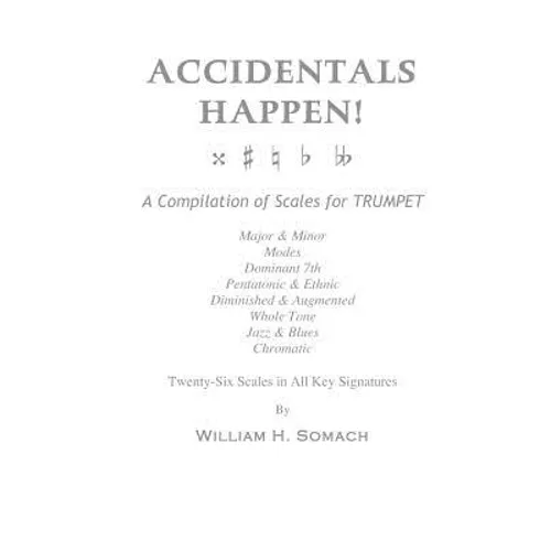 ACCIDENTALS HAPPEN! A Compilation of Scales for Trumpet Twenty-Six Scales in All Key Signatures: Major & Minor, Modes, Dominant 7th, Pentatonic & Ethn