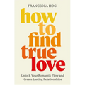 How to Find True Love: Unlock Your Romantic Flow and Create Lasting Relationships