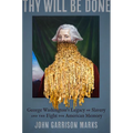 Thy Will Be Done: George Washington's Legacy of Slavery and the Fight for American Memory
