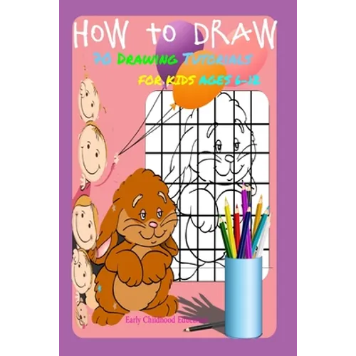 HOW TO DRAW 70 DRAWING TUTORIALS FOR KIDS AGES 6-12 Early Childhood Education: Drawing and Activity Book