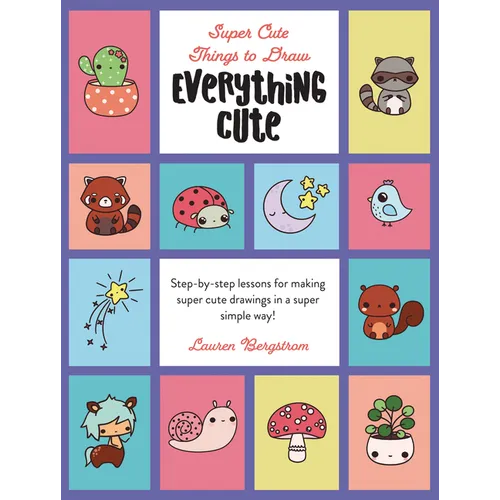 Everything Cute: Step-By-Step Lessons for Making Super Cute Drawings in a Super Simple Way