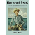 Homeward Bound: A History of the Bahama Islands to 1850 with a Definitive Study of Abaco in the American Loyalist Plantation Period
