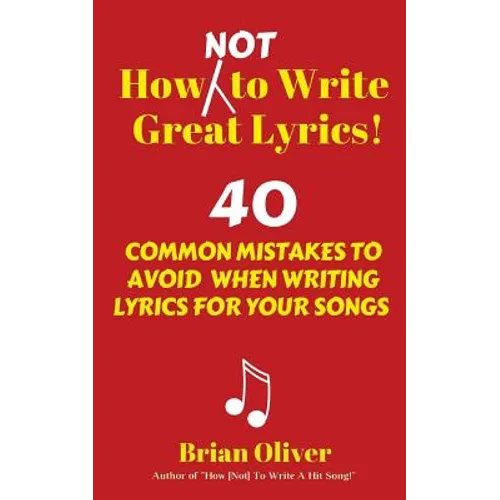 How [Not] to Write Great Lyrics!: 40 Common Mistakes to Avoid When Writing Lyrics For Your Songs