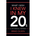 What I Wish I Knew In My 20s: A Life Manual For Men
