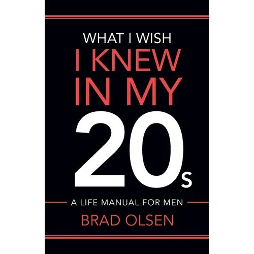 What I Wish I Knew In My 20s: A Life Manual For Men