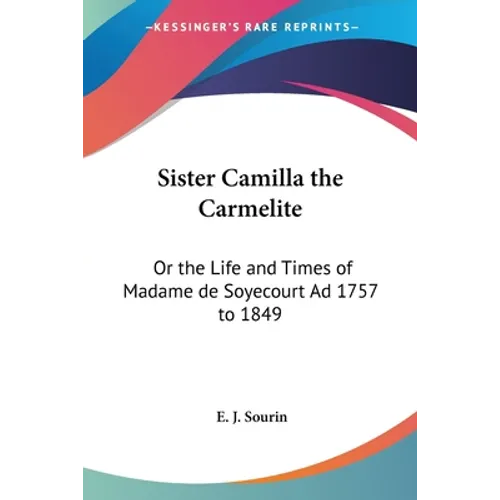 Sister Camilla the Carmelite: Or the Life and Times of Madame de Soyecourt Ad 1757 to 1849